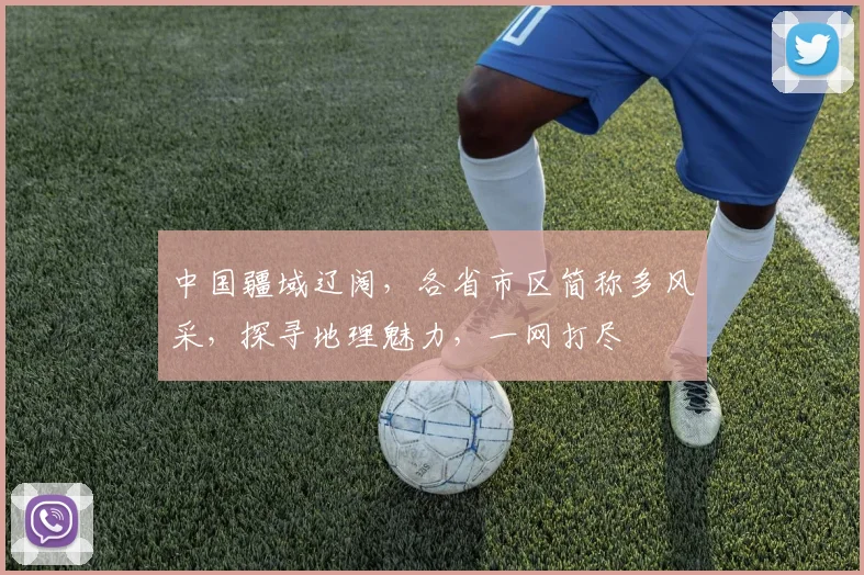 中国疆域辽阔，各省市区简称多风采，探寻地理魅力，一网打尽