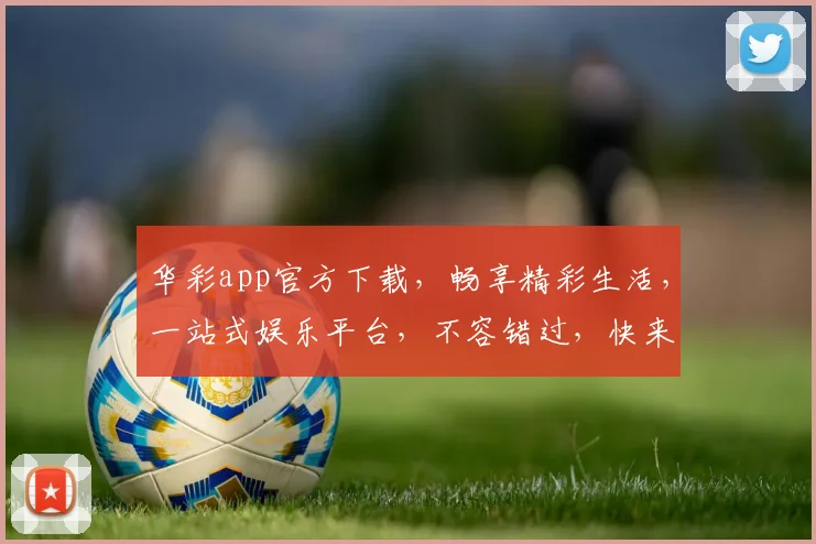 华彩app官方下载，畅享精彩生活，一站式娱乐平台，不容错过，快来下载体验