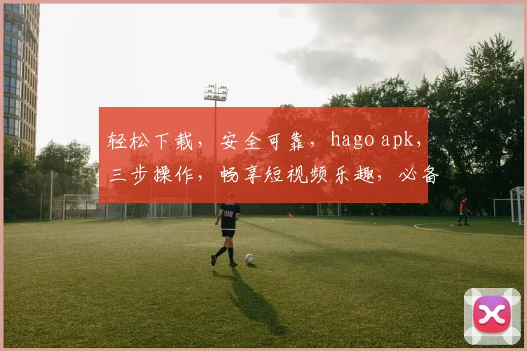 轻松下载，安全可靠，hago apk，三步操作，畅享短视频乐趣，必备神器