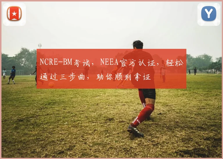 NCRE-BM考试，NEEA官方认证，轻松通过三步曲，助你顺利拿证