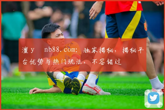 澶у彂nb88.com：独家揭秘，揭秘平台优势与热门玩法，不容错过