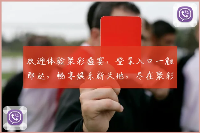 欢迎体验聚彩盛宴，登录入口一触即达，畅享娱乐新天地，尽在聚彩官网，三步轻松登录
