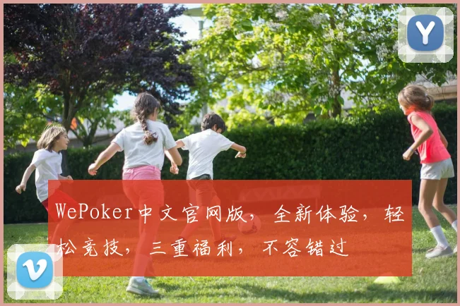 WePoker中文官网版，全新体验，轻松竞技，三重福利，不容错过