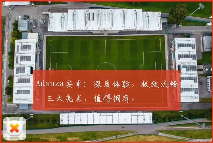Adanza安卓：深度体验，极致流畅，三大亮点，值得拥有，