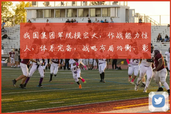 我国集团军规模宏大，作战能力惊人，体系完备，战略布局均衡，彰显军威。