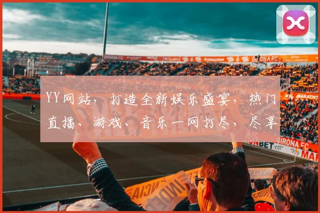 YY网站，打造全新娱乐盛宴，热门直播、游戏、音乐一网打尽，尽享视听3大领域，等你来探索