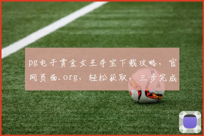 pg电子赏金女王夺宝下载攻略，官网页面.org，轻松获取，三步完成